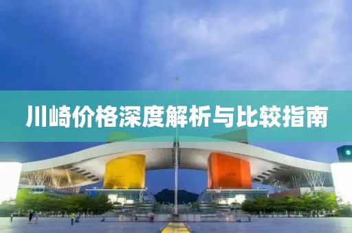 川崎价格深度解析与比较指南