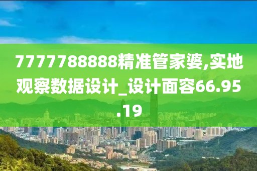 7777788888精准管家婆,实地观察数据设计_设计面容66.95.19
