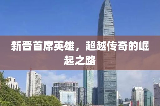 新晋首席英雄，超越传奇的崛起之路