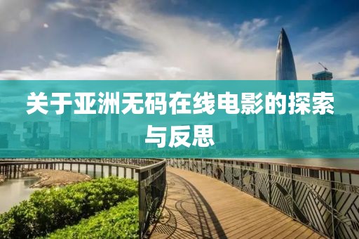 关于亚洲无码在线电影的探索与反思