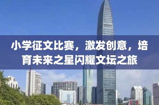 小学征文比赛，激发创意，培育未来之星闪耀文坛之旅