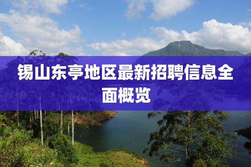 锡山东亭地区最新招聘信息全面概览