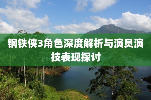钢铁侠3角色深度解析与演员演技表现探讨