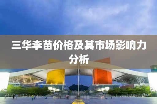 三华李苗价格及其市场影响力分析