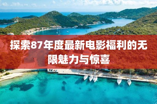 探索87年度最新电影福利的无限魅力与惊喜