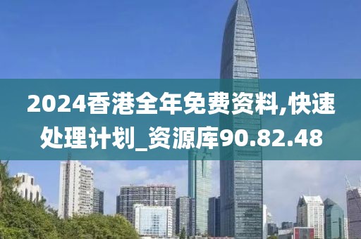 2024香港全年免费资料,快速处理计划_资源库90.82.48