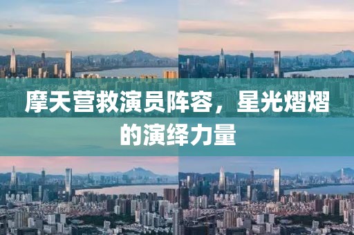 摩天营救演员阵容，星光熠熠的演绎力量