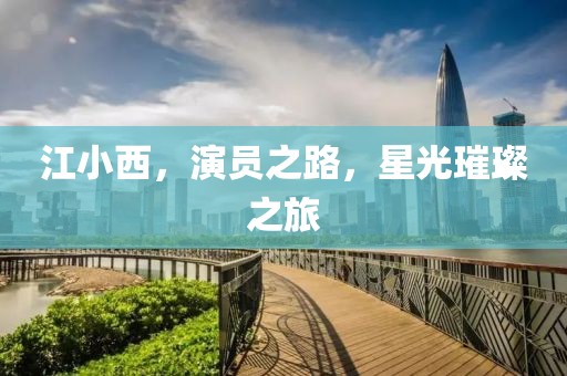 江小西，演员之路，星光璀璨之旅