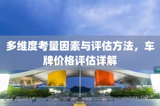 多维度考量因素与评估方法，车牌价格评估详解