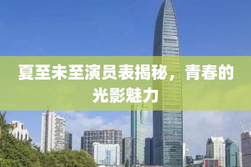 夏至未至演员表揭秘，青春的光影魅力