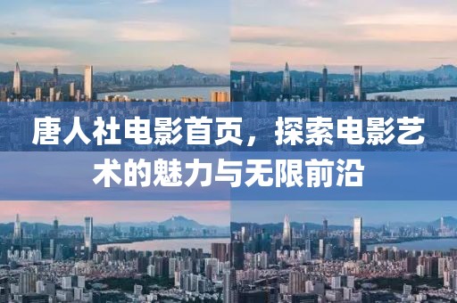 唐人社电影首页，探索电影艺术的魅力与无限前沿