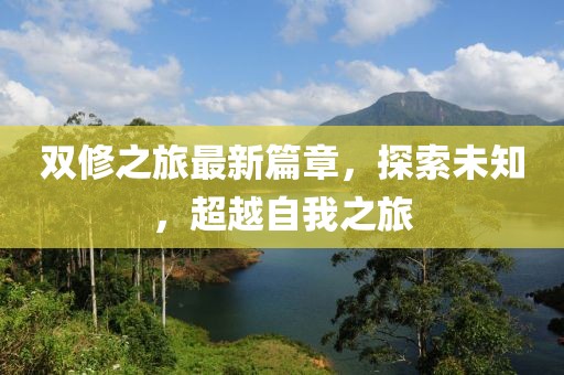 双修之旅最新篇章，探索未知，超越自我之旅