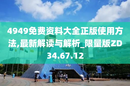 4949免费资料大全正版使用方法,最新解读与解析_限量版ZD34.67.12