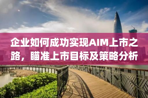 企业如何成功实现AIM上市之路，瞄准上市目标及策略分析