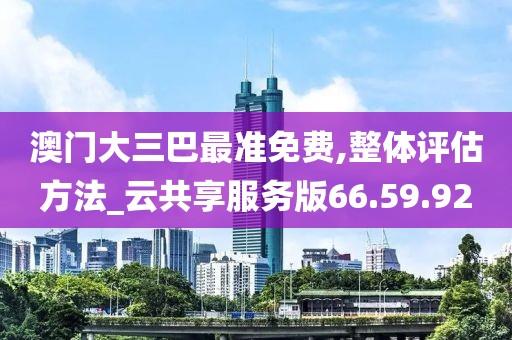 澳门大三巴最准免费,整体评估方法_云共享服务版66.59.92