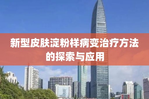 新型皮肤淀粉样病变治疗方法的探索与应用