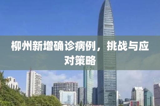 柳州新增确诊病例，挑战与应对策略