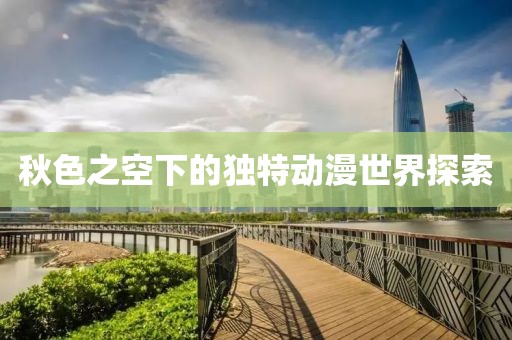秋色之空下的独特动漫世界探索
