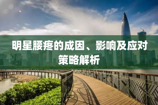 明星腰疼的成因、影响及应对策略解析