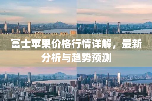富士苹果价格行情详解，最新分析与趋势预测