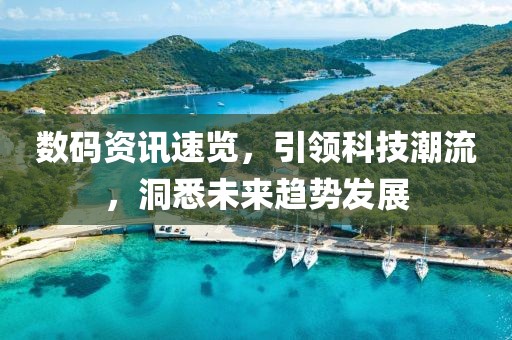数码资讯速览，引领科技潮流，洞悉未来趋势发展