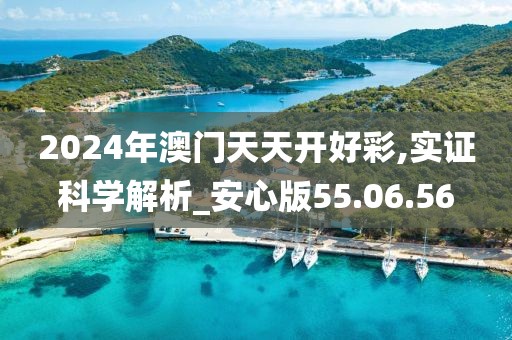 2024年澳门天天开好彩,实证科学解析_安心版55.06.56
