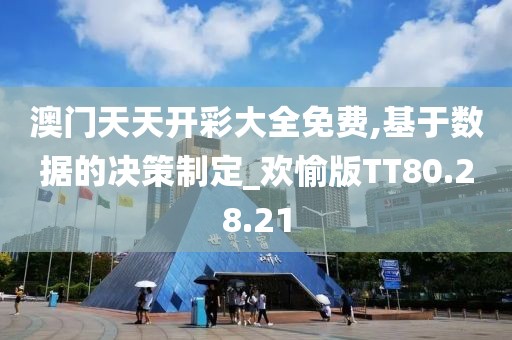 澳门天天开彩大全免费,基于数据的决策制定_欢愉版TT80.28.21