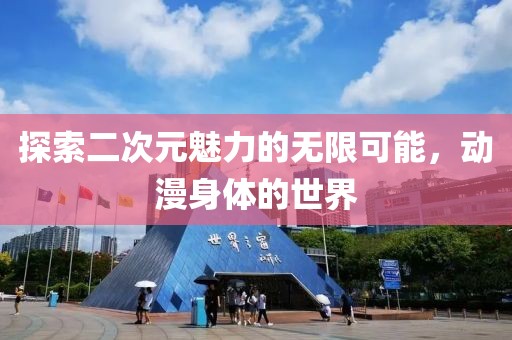 探索二次元魅力的无限可能，动漫身体的世界