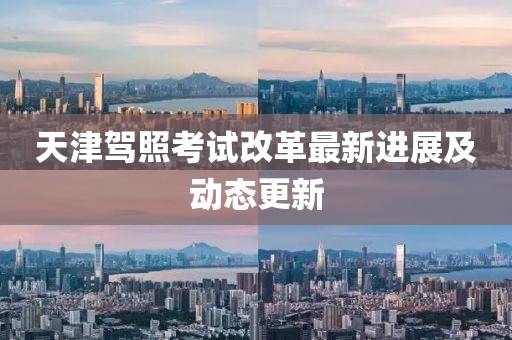 天津驾照考试改革最新进展及动态更新