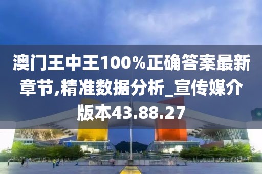 澳门王中王100%正确答案最新章节,精准数据分析_宣传媒介版本43.88.27