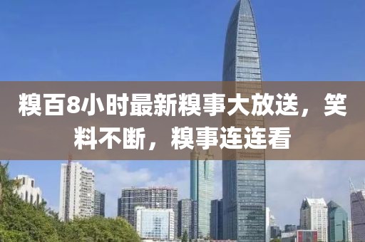 糗百8小时最新糗事大放送，笑料不断，糗事连连看