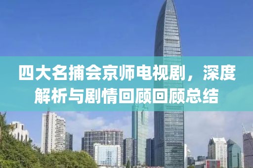 四大名捕会京师电视剧，深度解析与剧情回顾回顾总结