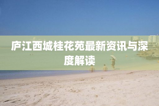 庐江西城桂花苑最新资讯与深度解读