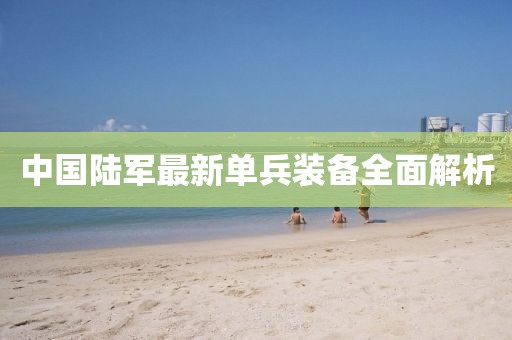 中国陆军最新单兵装备全面解析