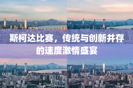斯柯达比赛，传统与创新并存的速度激情盛宴
