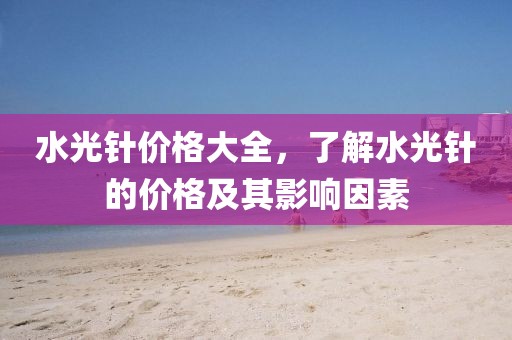 水光针价格大全，了解水光针的价格及其影响因素