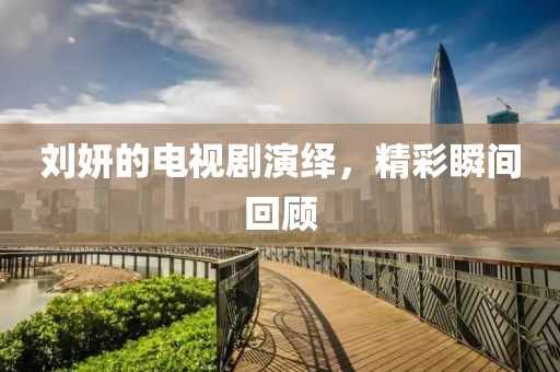 刘妍的电视剧演绎，精彩瞬间回顾