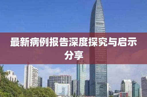 最新病例报告深度探究与启示分享