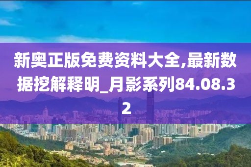 新奥正版免费资料大全,最新数据挖解释明_月影系列84.08.32