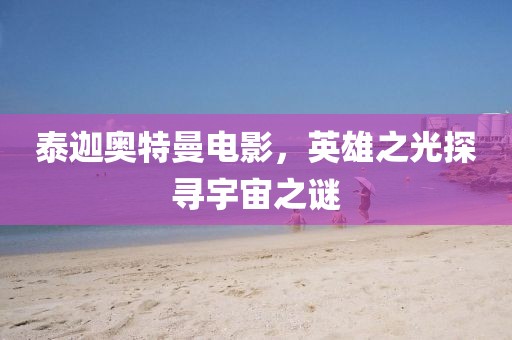 泰迦奥特曼电影，英雄之光探寻宇宙之谜