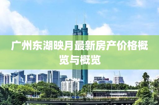 广州东湖映月最新房产价格概览与概览