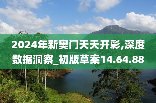 2024年新奥门天天开彩,深度数据洞察_初版草案14.64.88