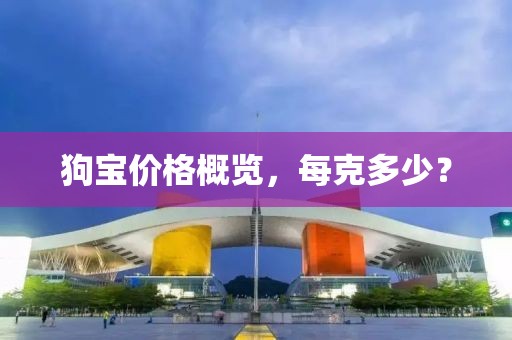 狗宝价格概览，每克多少？