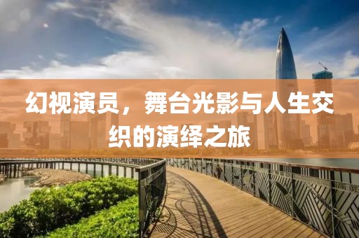 幻视演员，舞台光影与人生交织的演绎之旅