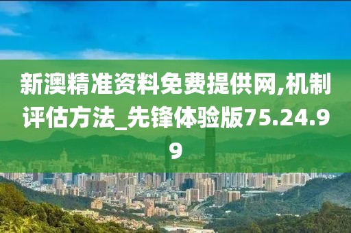 新澳精准资料免费提供网,机制评估方法_先锋体验版75.24.99