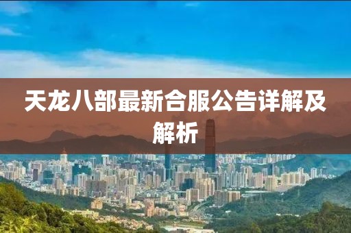 天龙八部最新合服公告详解及解析