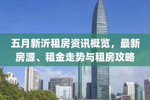 五月新沂租房资讯概览，最新房源、租金走势与租房攻略