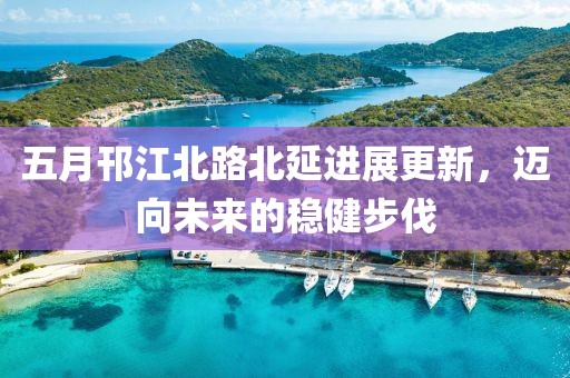 五月邗江北路北延进展更新，迈向未来的稳健步伐