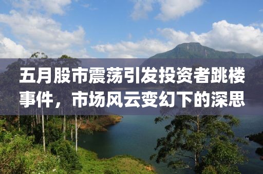 五月股市震荡引发投资者跳楼事件，市场风云变幻下的深思