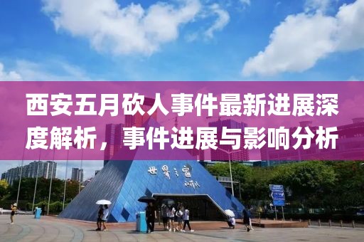 西安五月砍人事件最新进展深度解析，事件进展与影响分析
